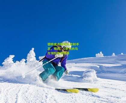 星空体育-德转盘点国家队史射手王，梅西、C罗与内马尔领衔传奇榜单