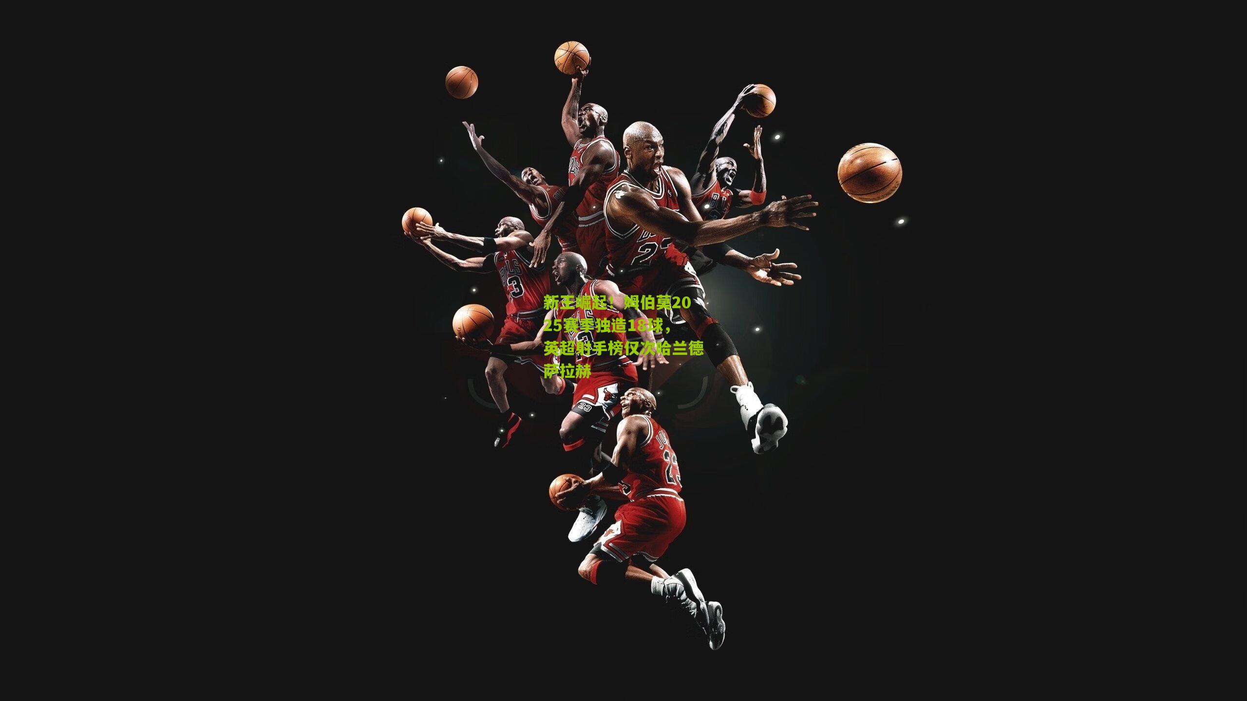 新王崛起！姆伯莫2025赛季独造18球，英超射手榜仅次哈兰德萨拉赫