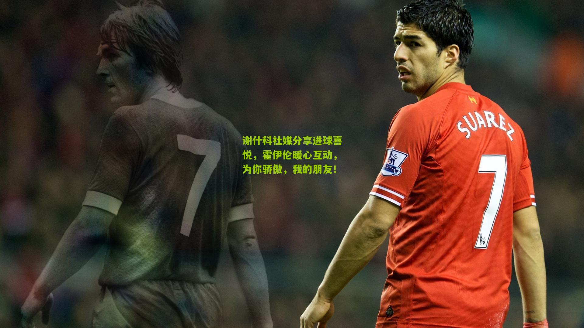 谢什科社媒分享进球喜悦，霍伊伦暖心互动，为你骄傲，我的朋友！