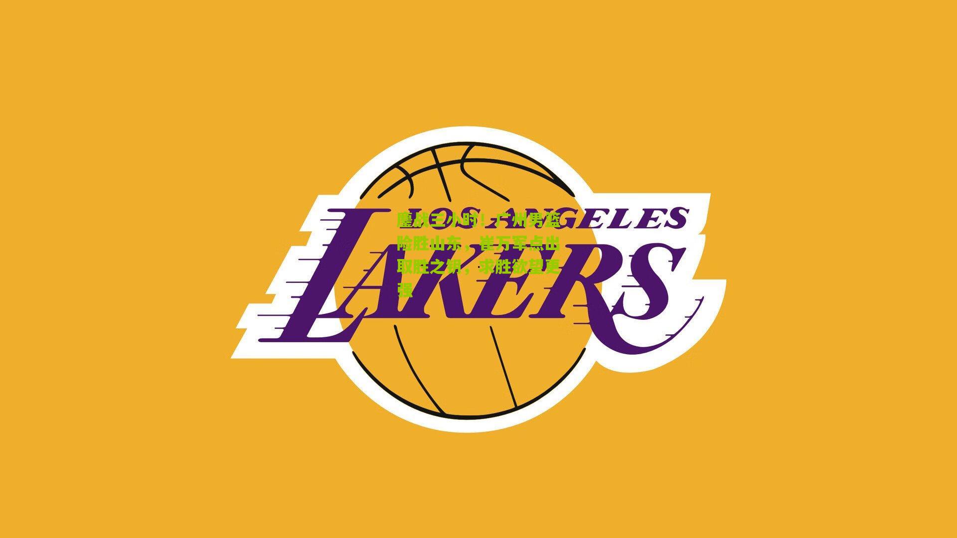 鏖战三小时！广州男篮险胜山东，崔万军点出取胜之钥，求胜欲望更强