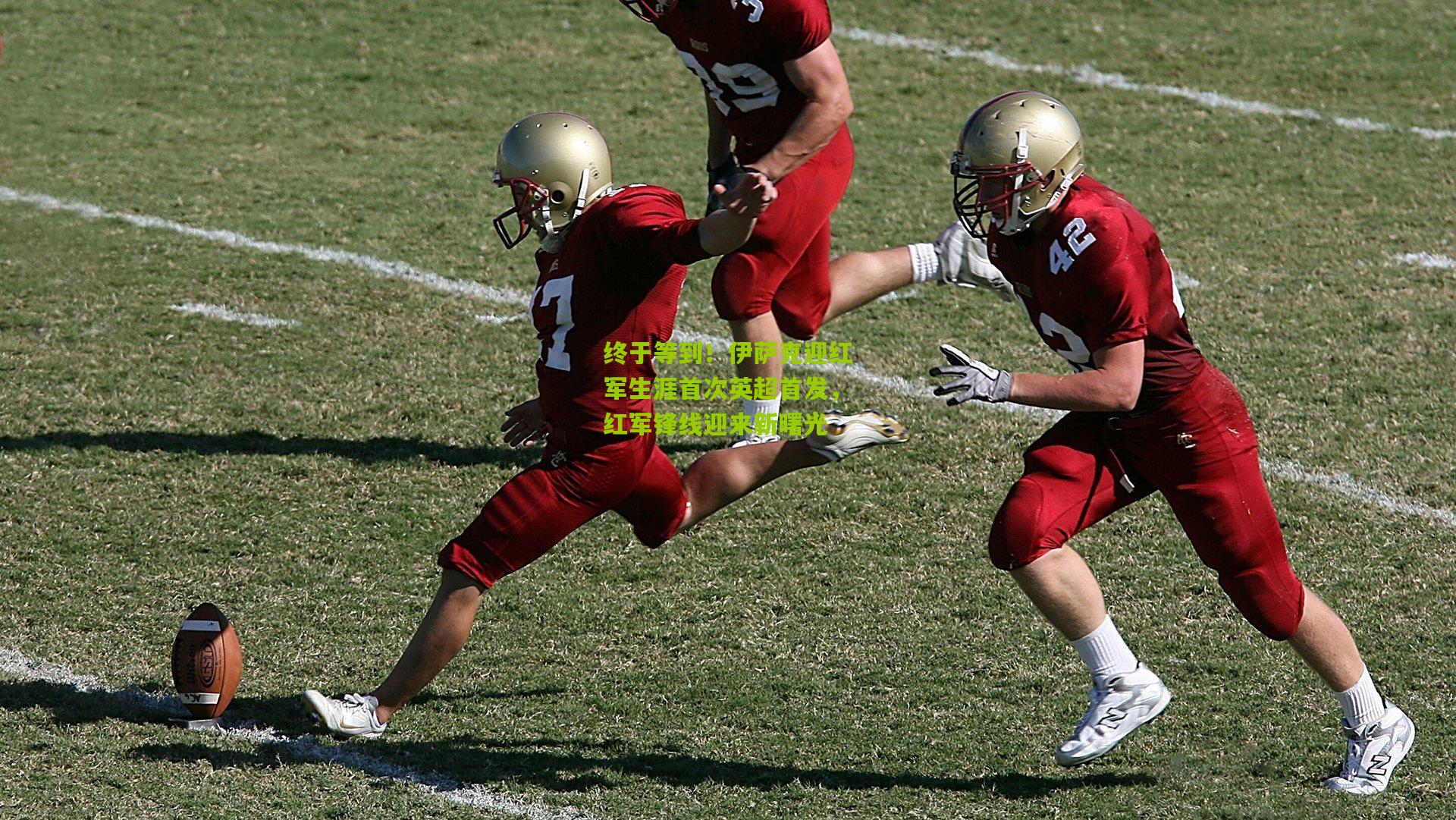 终于等到!伊萨克迎红军生涯首次英超首发,红军锋线迎来新曙光