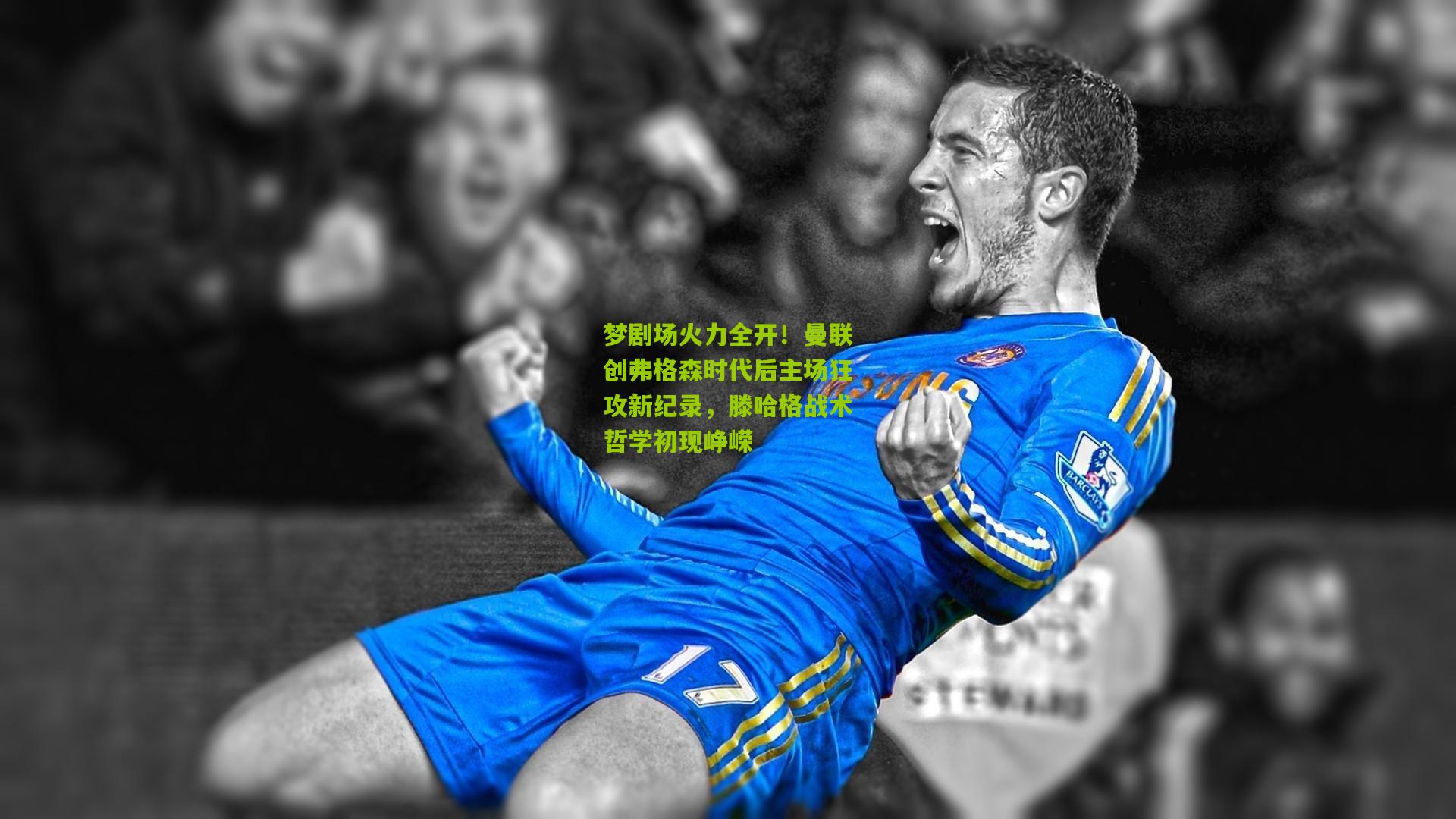 梦剧场火力全开!曼联创弗格森时代后主场狂攻新纪录,滕哈格战术哲学初现峥嵘