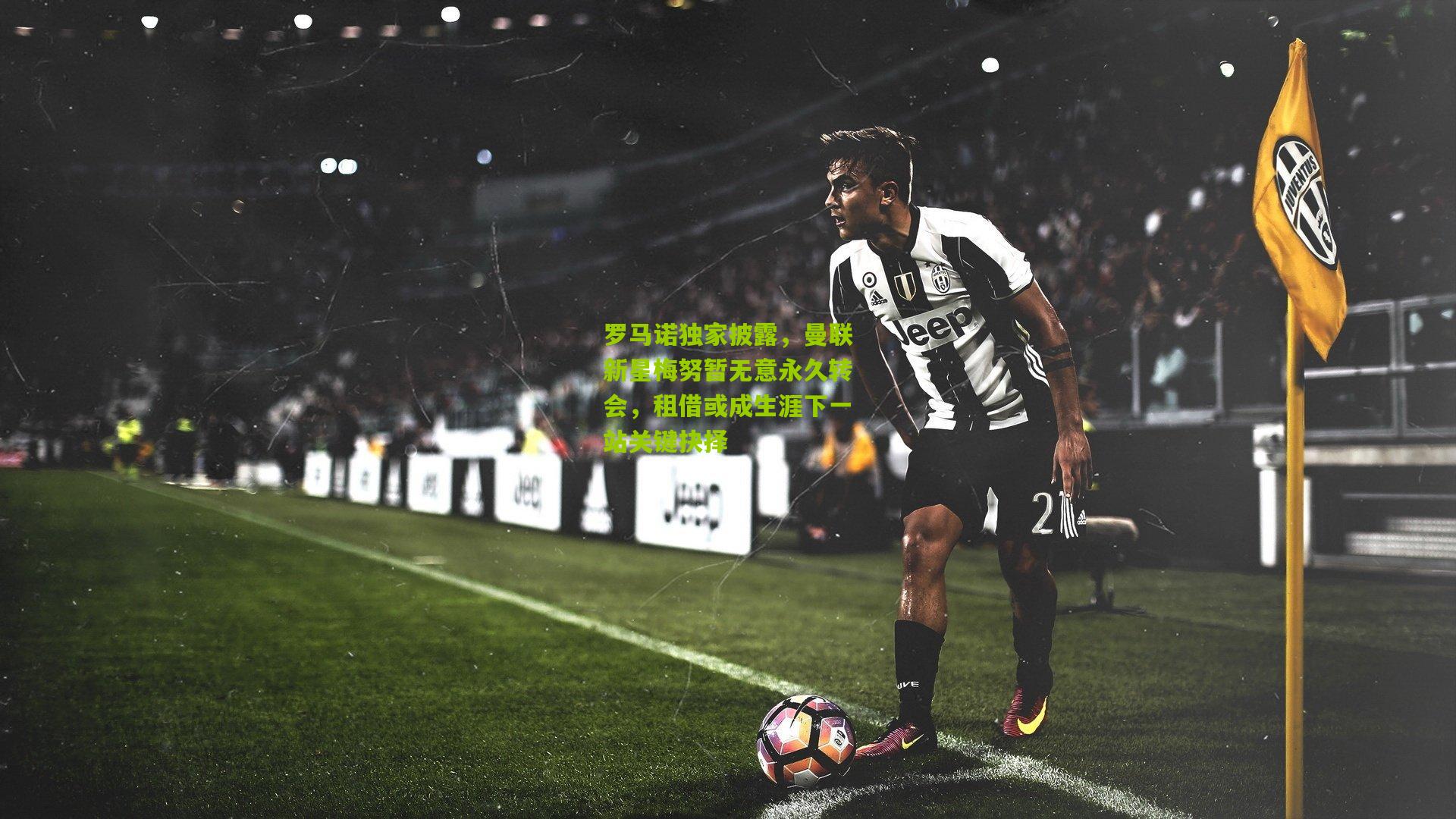 罗马诺独家披露,曼联新星梅努暂无意永久转会,租借或成生涯下一站关键抉择