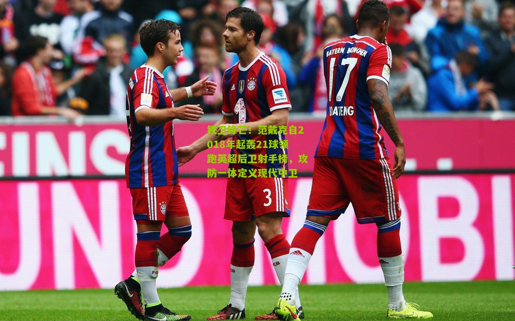 铁卫锋芒！范戴克自2018年起轰21球领跑英超后卫射手榜，攻防一体定义现代中卫