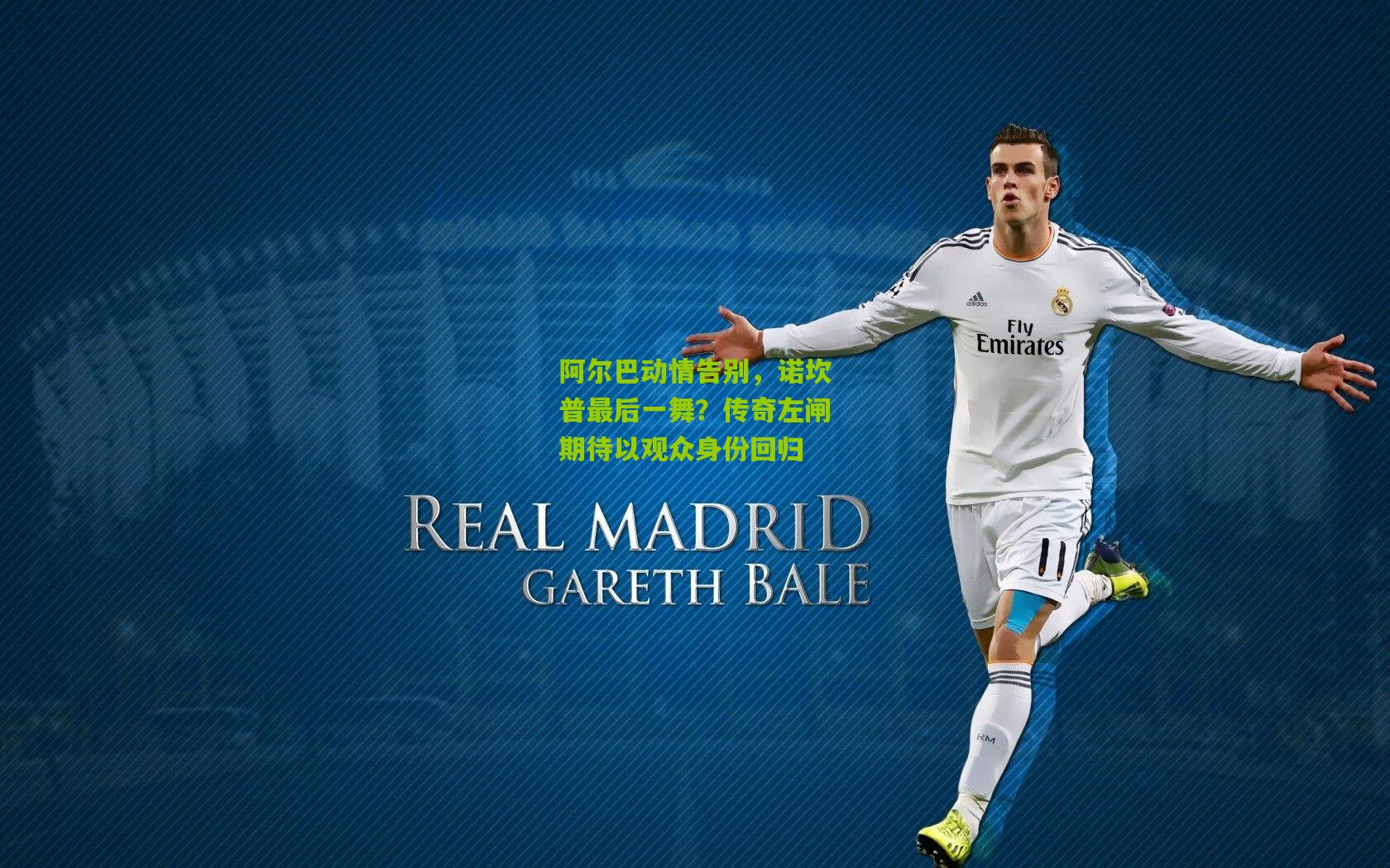 阿尔巴动情告别，诺坎普最后一舞？传奇左闸期待以观众身份回归