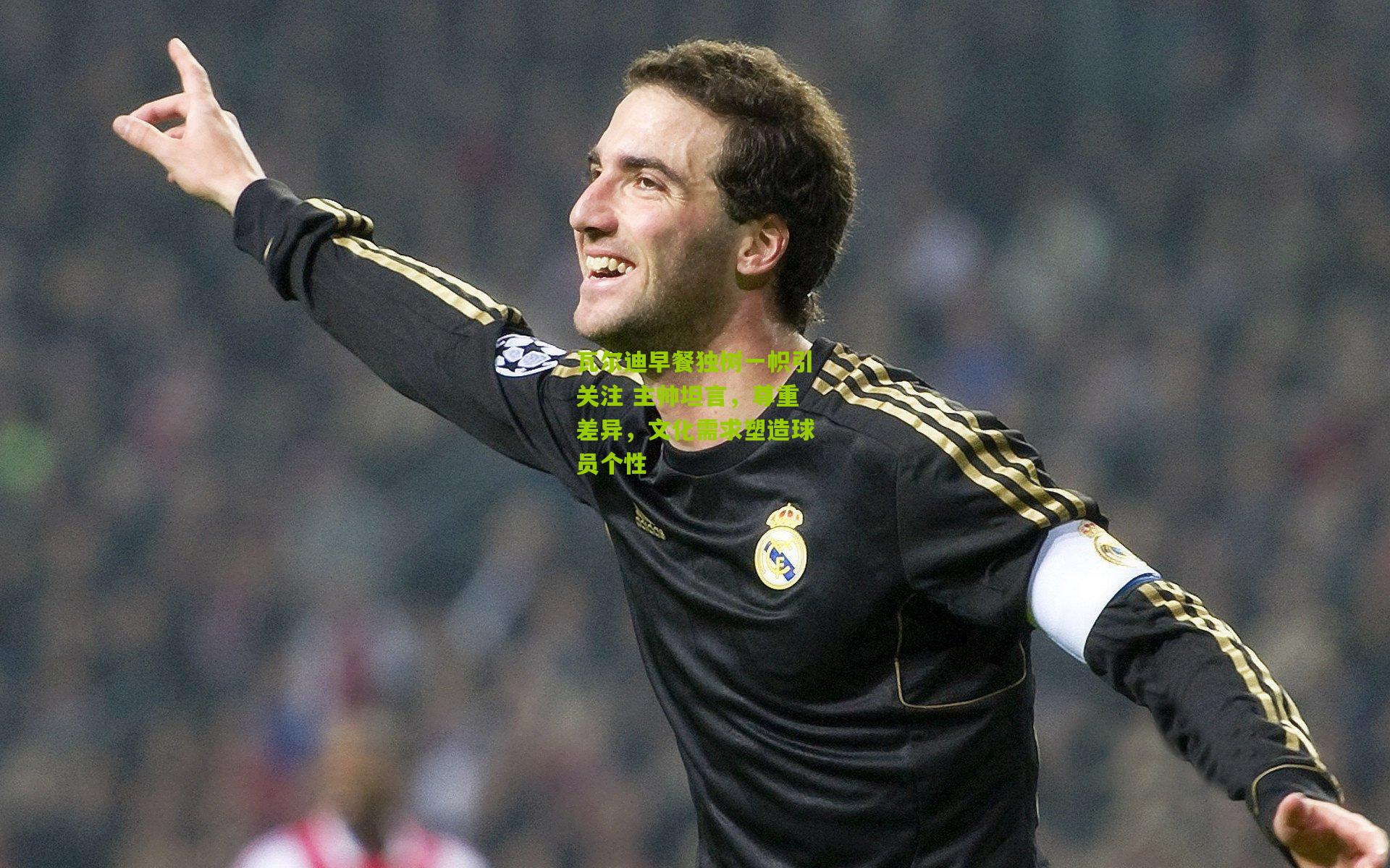 瓦尔迪早餐独树一帜引关注 主帅坦言,尊重差异,文化需求塑造球员个性