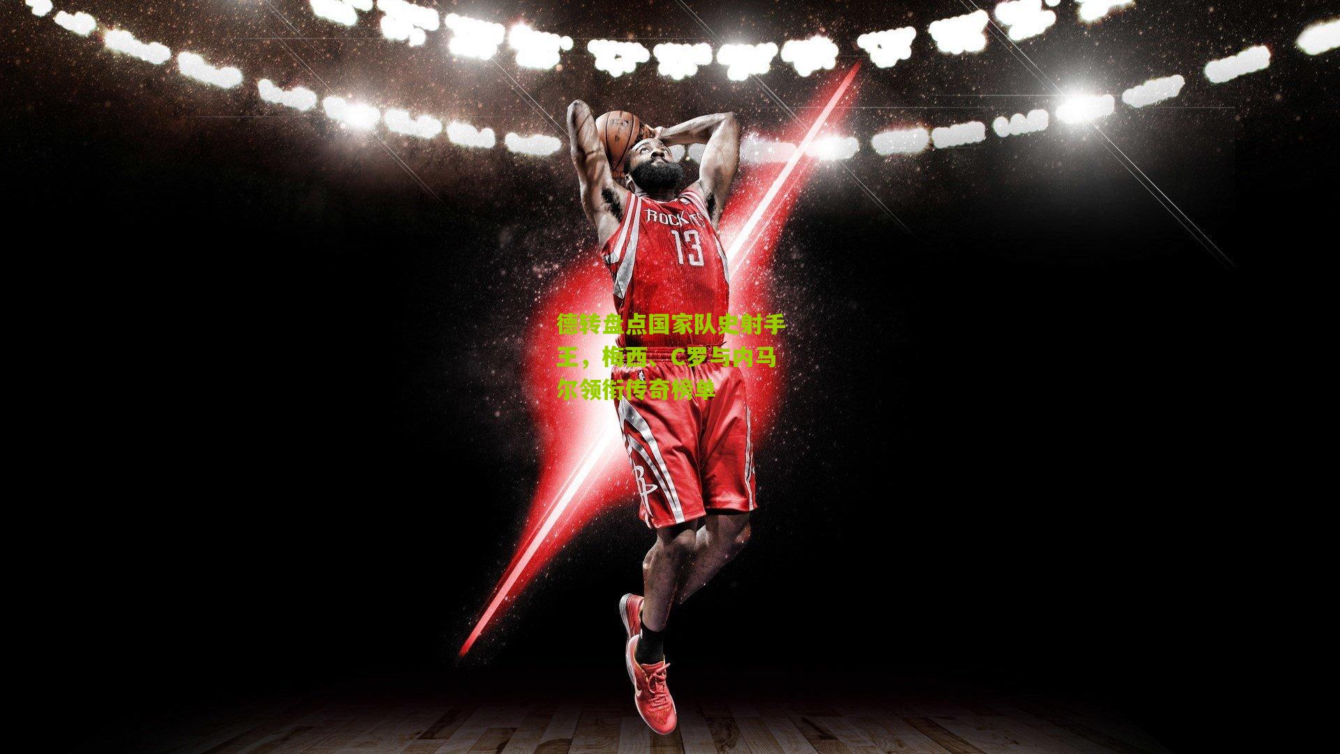 德转盘点国家队史射手王，梅西、C罗与内马尔领衔传奇榜单