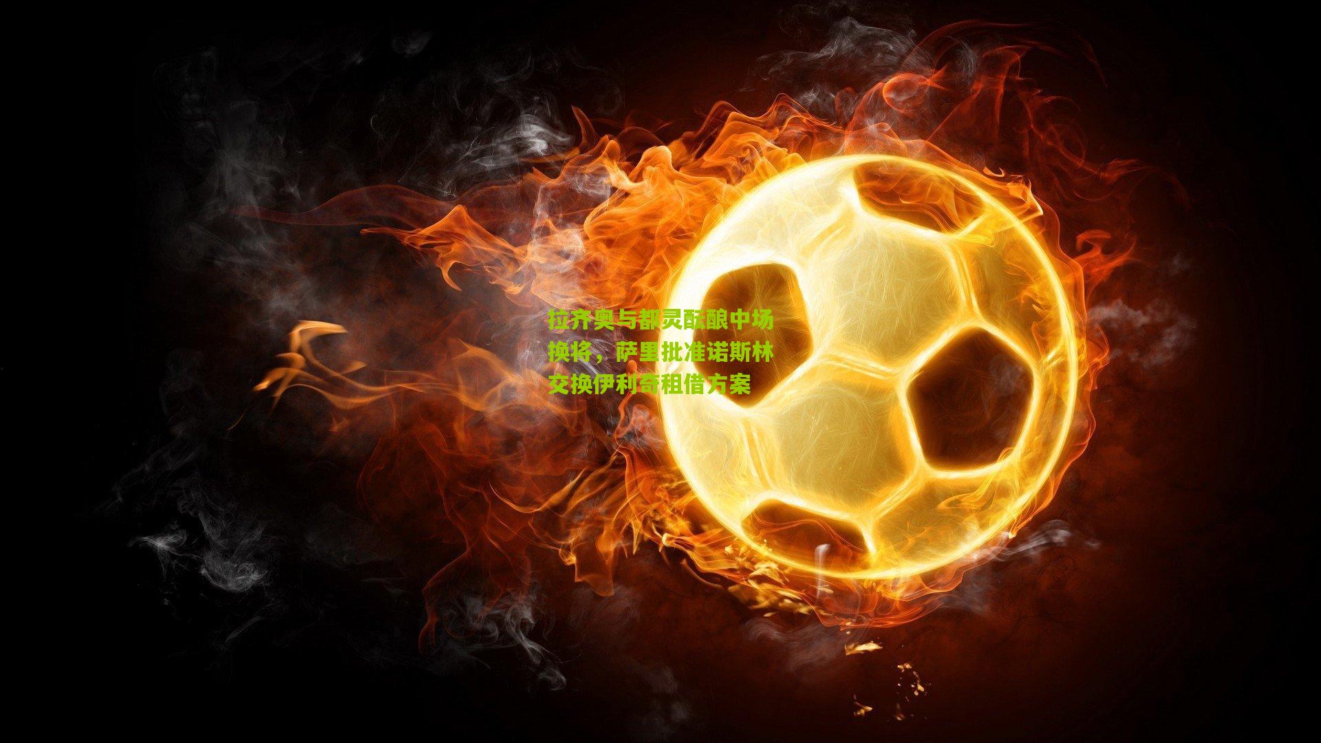 拉齐奥与都灵酝酿中场换将，萨里批准诺斯林交换伊利奇租借方案