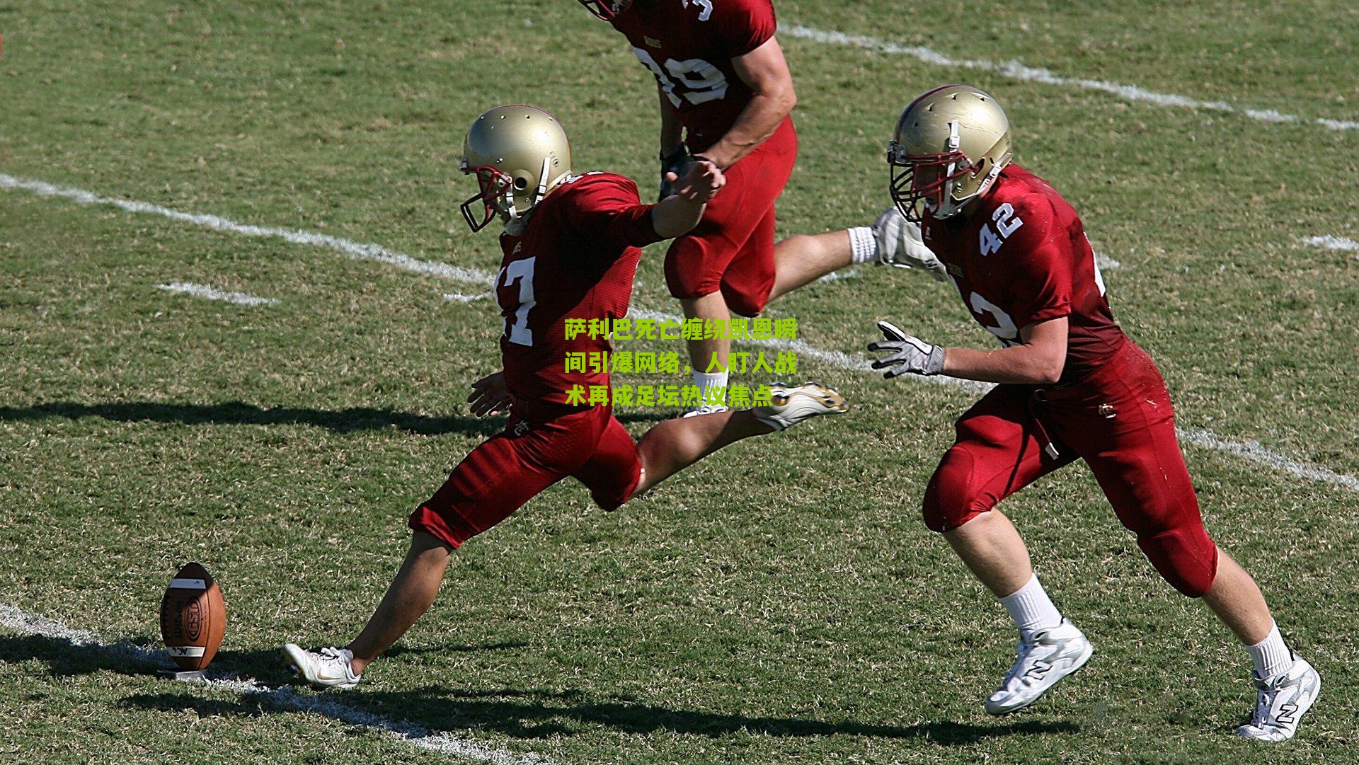 萨利巴死亡缠绕凯恩瞬间引爆网络，人盯人战术再成足坛热议焦点