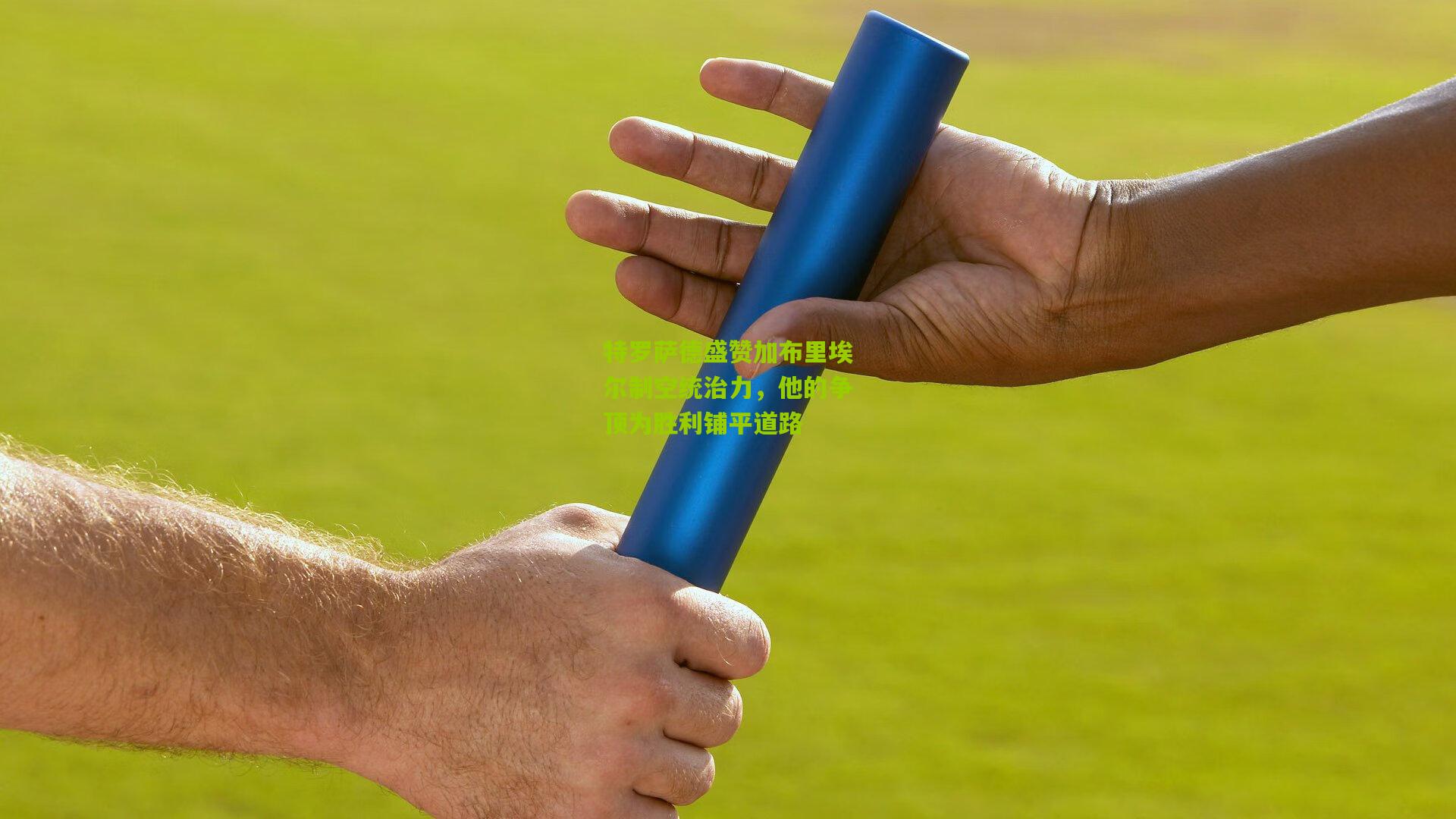 特罗萨德盛赞加布里埃尔制空统治力，他的争顶为胜利铺平道路