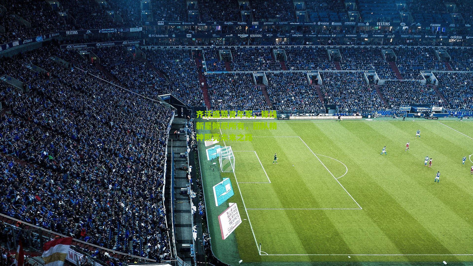 齐沃盛赞青年军，锋线新星倾尽所有，团队精神照亮未来之路