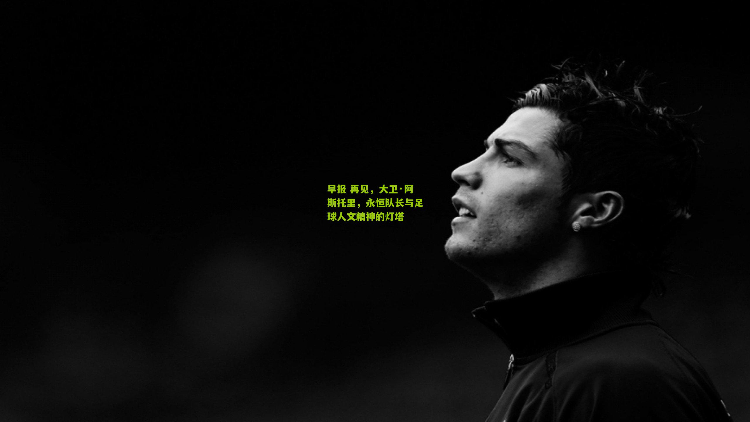 早报 再见，大卫·阿斯托里，永恒队长与足球人文精神的灯塔