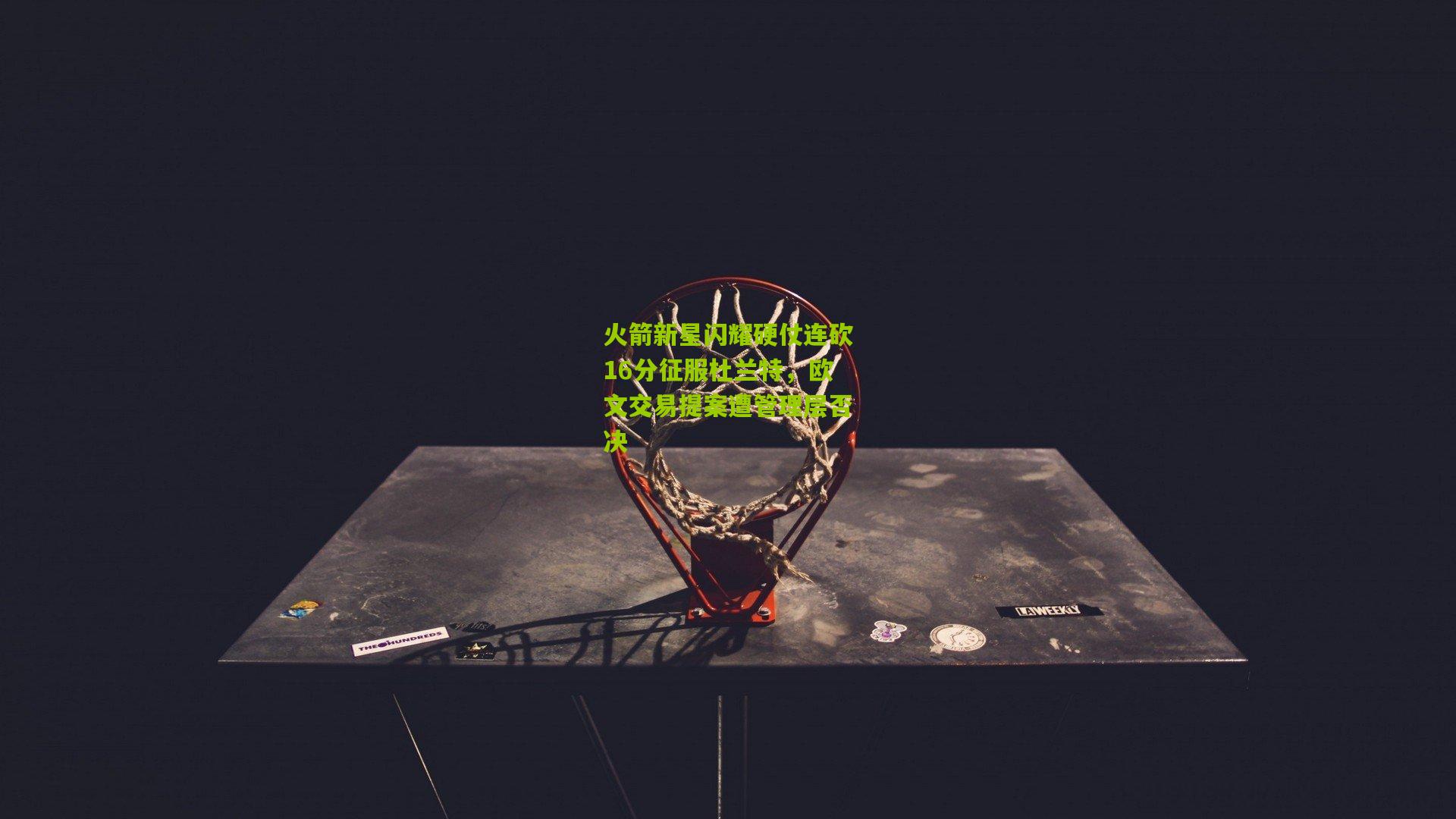 火箭新星闪耀硬仗连砍16分征服杜兰特，欧文交易提案遭管理层否决