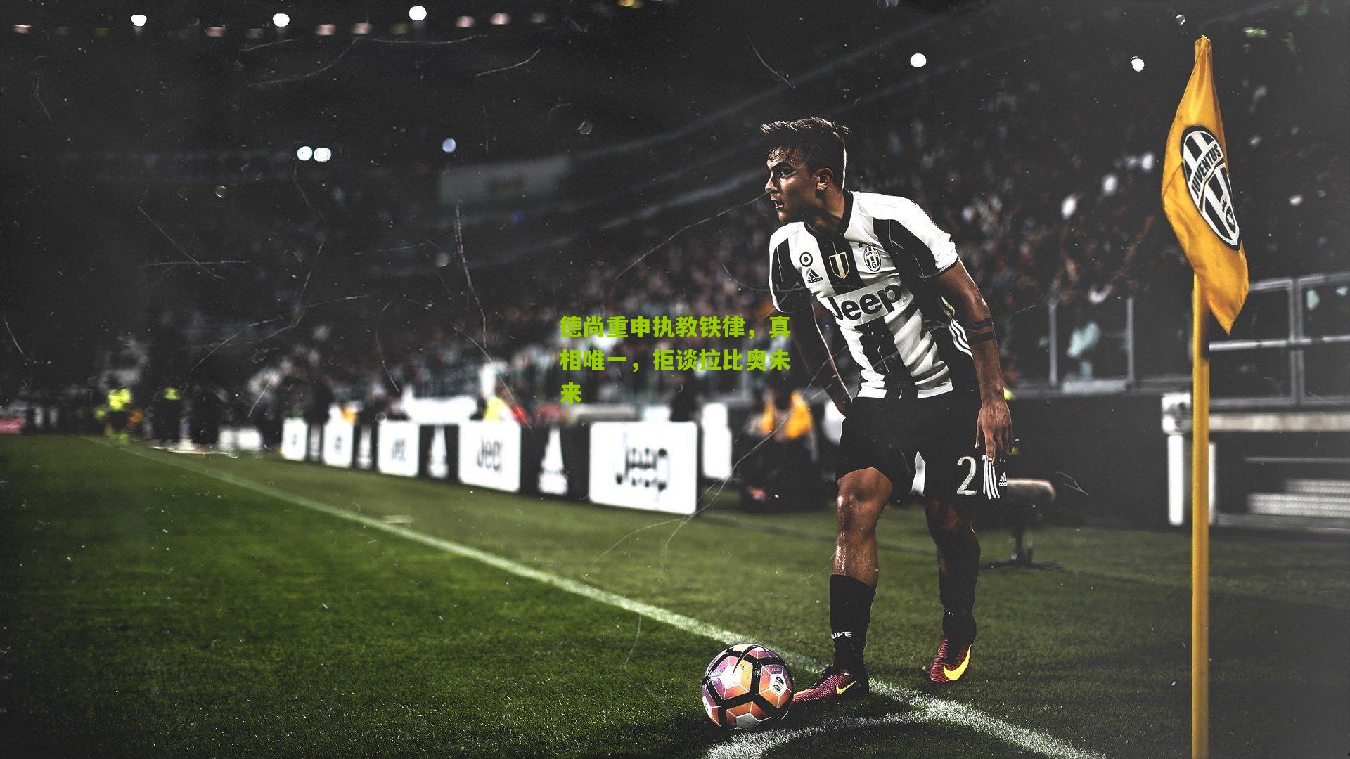 德尚重申执教铁律，真相唯一，拒谈拉比奥未来