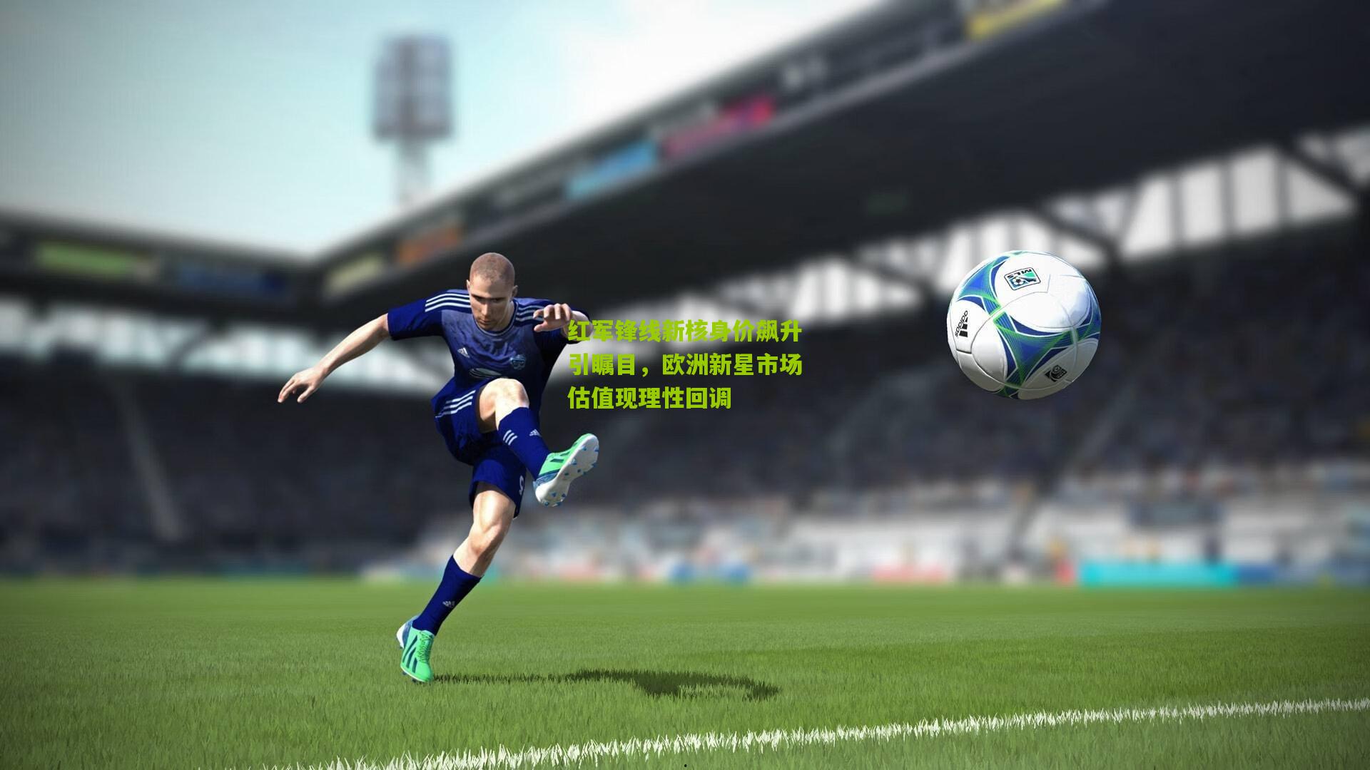 红军锋线新核身价飙升引瞩目,欧洲新星市场估值现理性回调