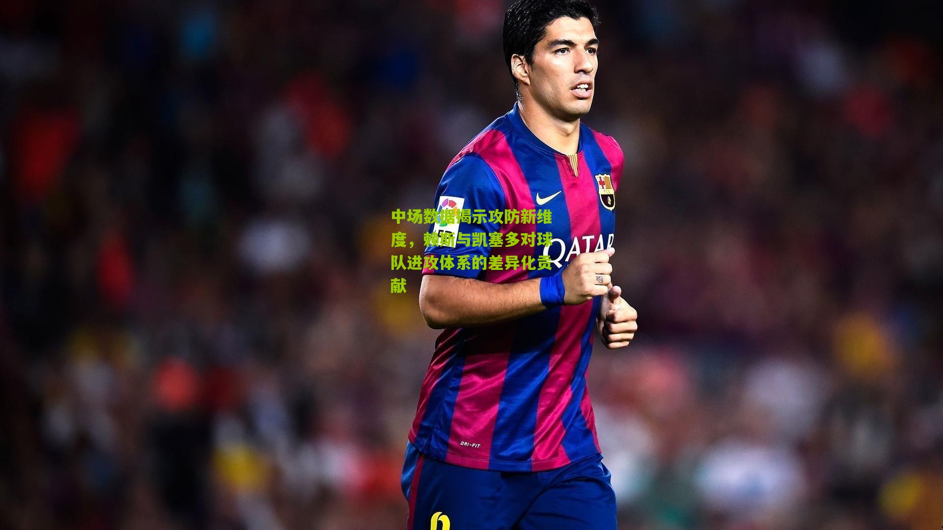 中场数据揭示攻防新维度，赖斯与凯塞多对球队进攻体系的差异化贡献