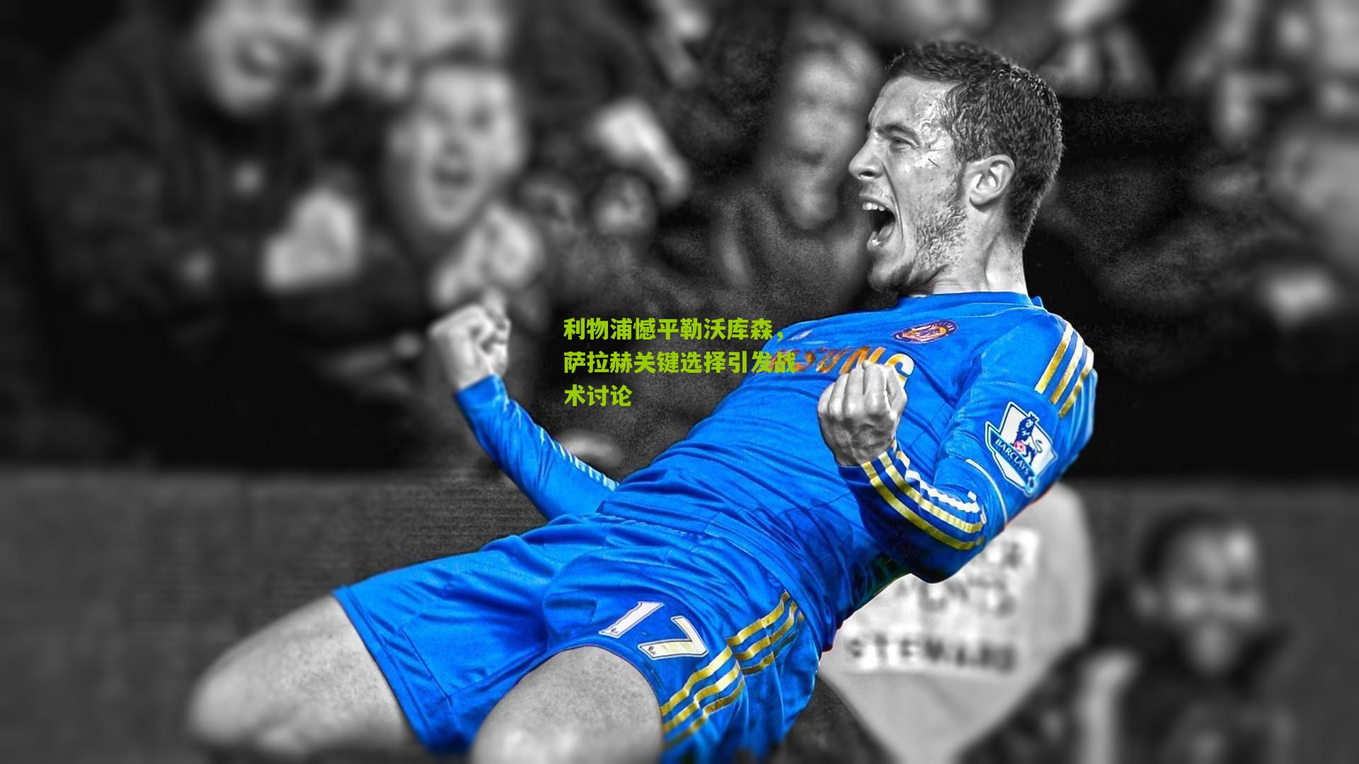 利物浦憾平勒沃库森，萨拉赫关键选择引发战术讨论